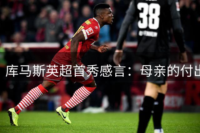 库马斯英超首秀感言：母亲的付出成就今日荣耀