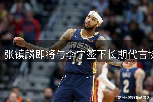 张镇麟即将与李宁签下长期代言协议