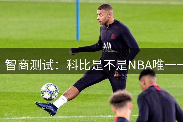 智商测试：科比是不是NBA唯一一个使用交易否决权的球员？