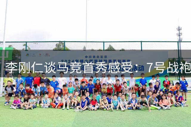 李刚仁谈马竞首秀感受：7号战袍意义非凡 专注当下不负期待