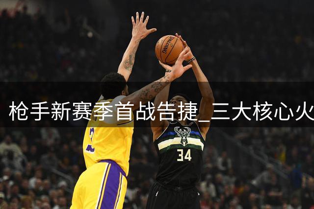 枪手新赛季首战告捷 三大核心火力全开