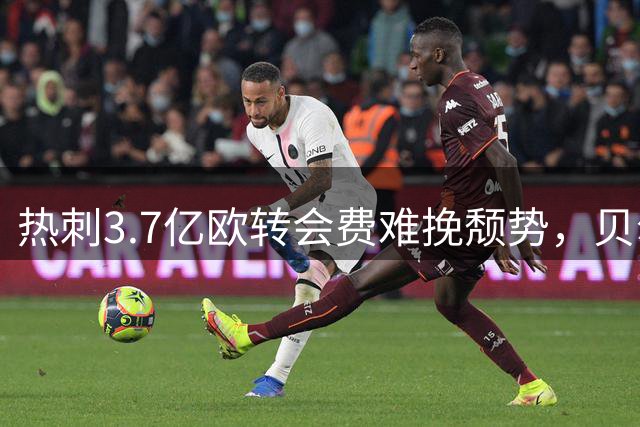 热刺3.7亿欧转会费难挽颓势，贝尔痛心疾首