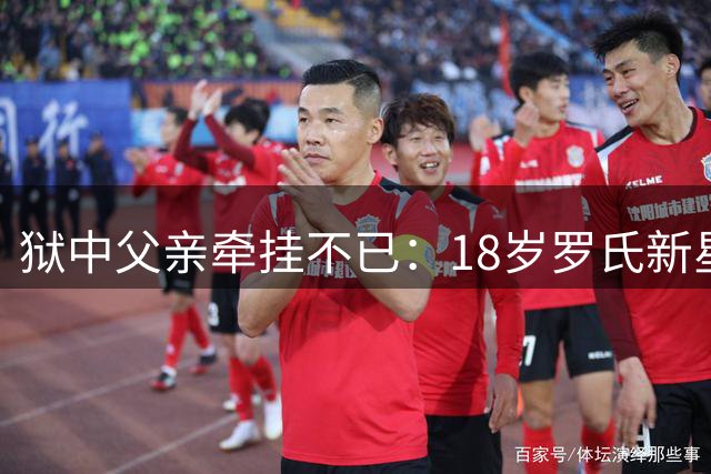狱中父亲牵挂不已：18岁罗氏新星加盟意甲热那亚