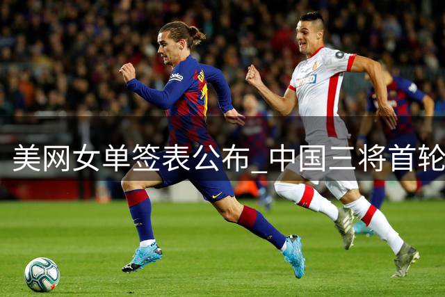 美网女单签表公布 中国三将首轮对手确定