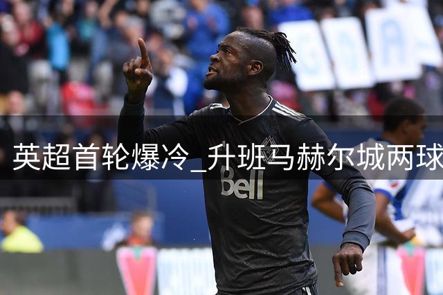 英超首轮爆冷 升班马赫尔城两球力挫曼联