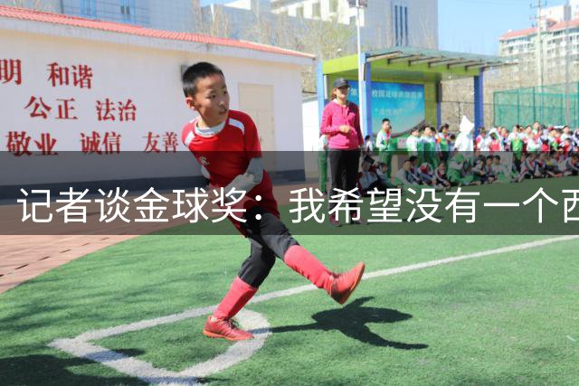 记者谈金球奖：我希望没有一个西班牙人会不投票给罗德里或法比安
