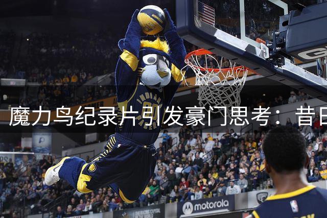 魔力鸟纪录片引发豪门思考：昔日狂人能否再创皇马辉煌？